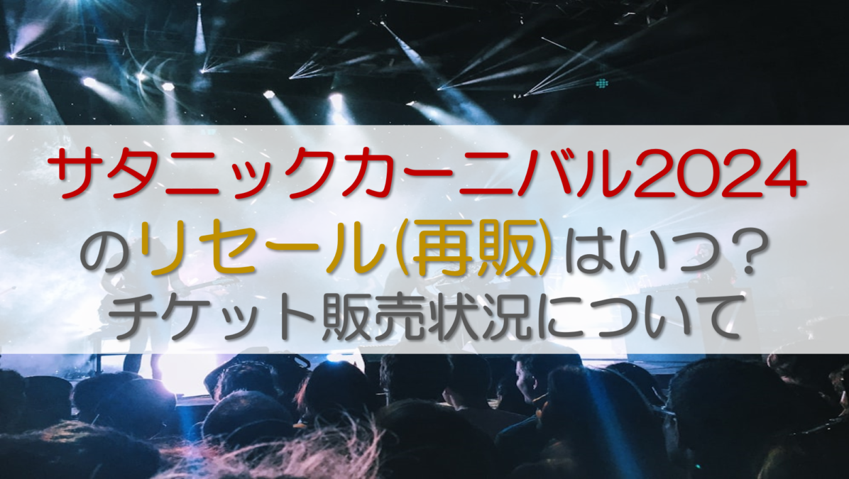 サタニックカーニバル2024のリセール(再販)はいつ？チケット販売状況について