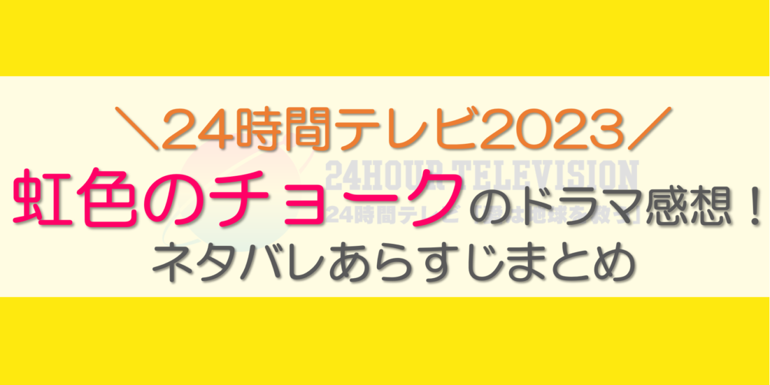 虹色のチョークのドラマ感想！ネタバレあらすじまとめ【24時間テレビ2023】