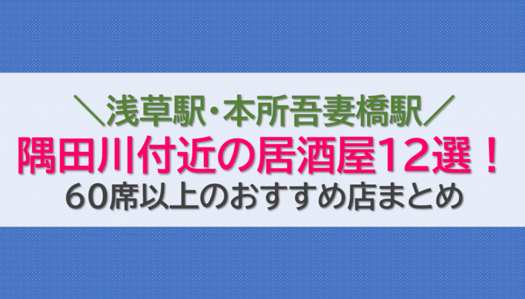 浅草駅・本所吾妻橋駅・隅田川付近の居酒屋12選！60席以上のおすすめ店まとめ