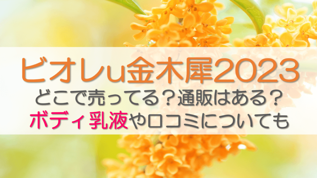 ビオレu金木犀2023どこで売ってる？通販はある？ボディ乳液や口コミについても