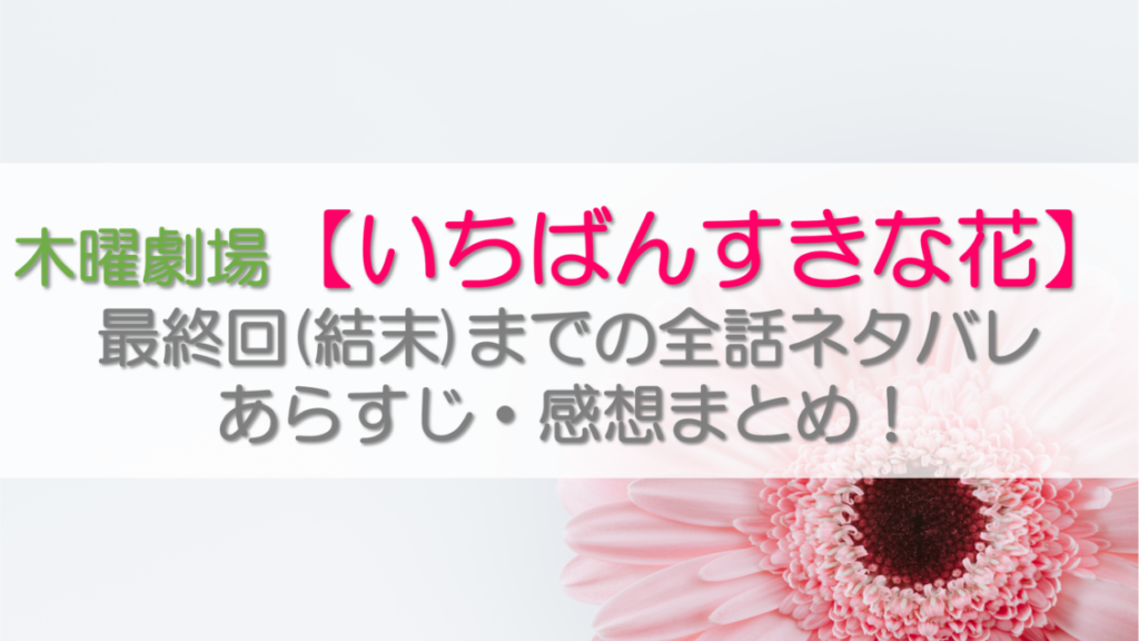 【いちばんすきな花】 最終回(結末)までの全話ネタバレ あらすじ・感想まとめ！