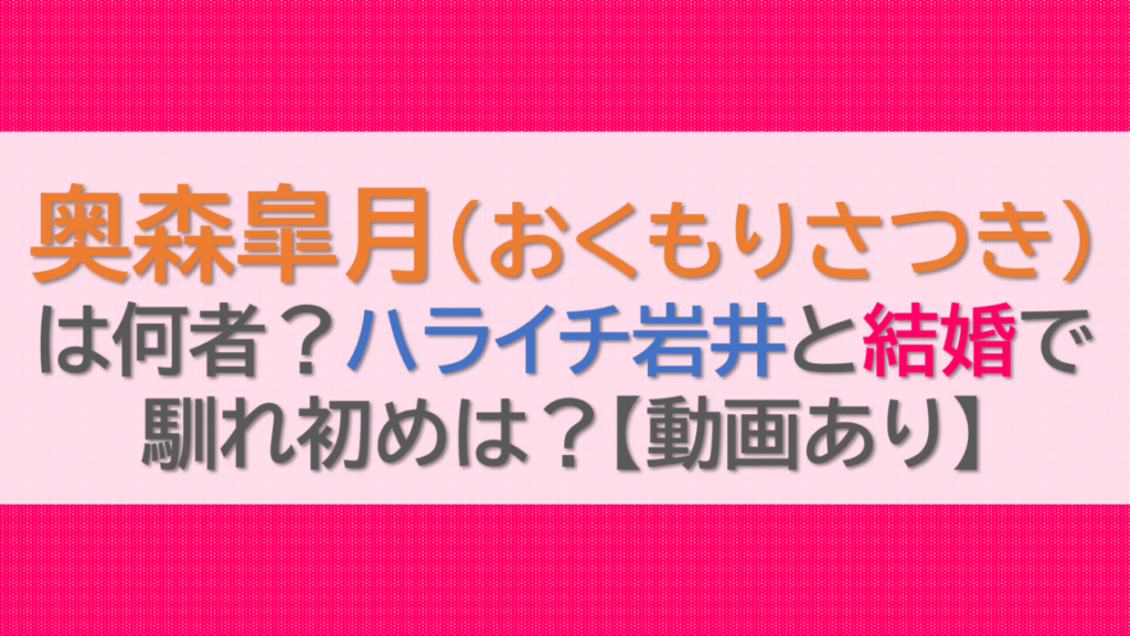 奥森皐月(おくもりさつき)は何者？ハライチ岩井と結婚で馴れ初めは？【動画あり】