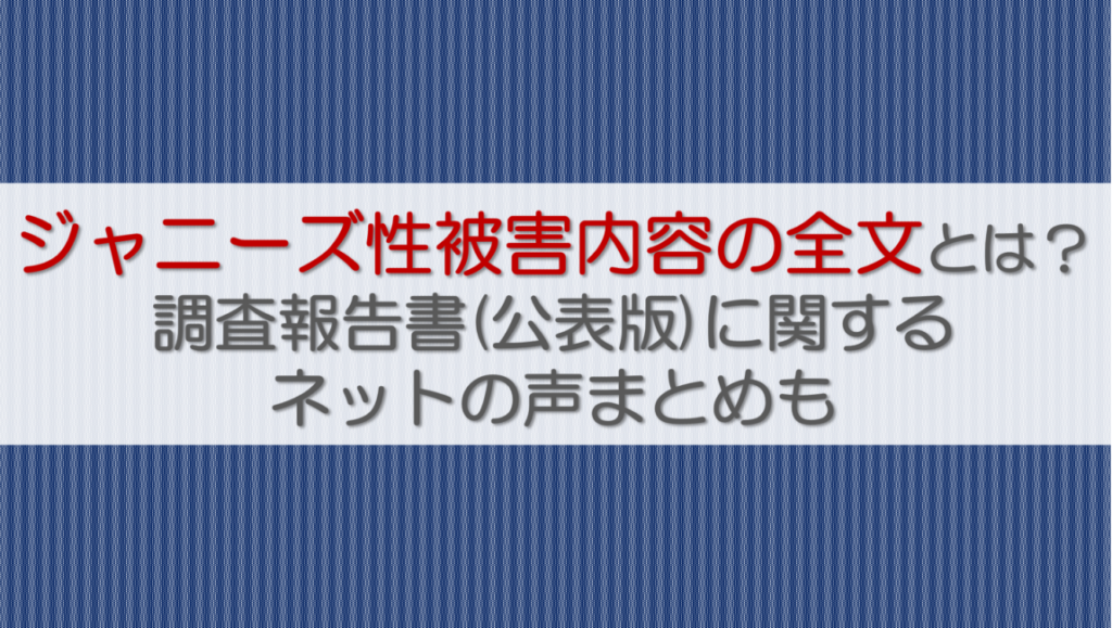 ジャニーズ性被害内容の全文とは？調査報告書に関するネットの声まとめも