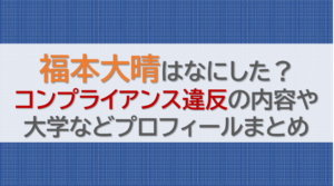 福本大晴はなにした？コンプライアンス違反の内容や大学などプロフィールまとめ