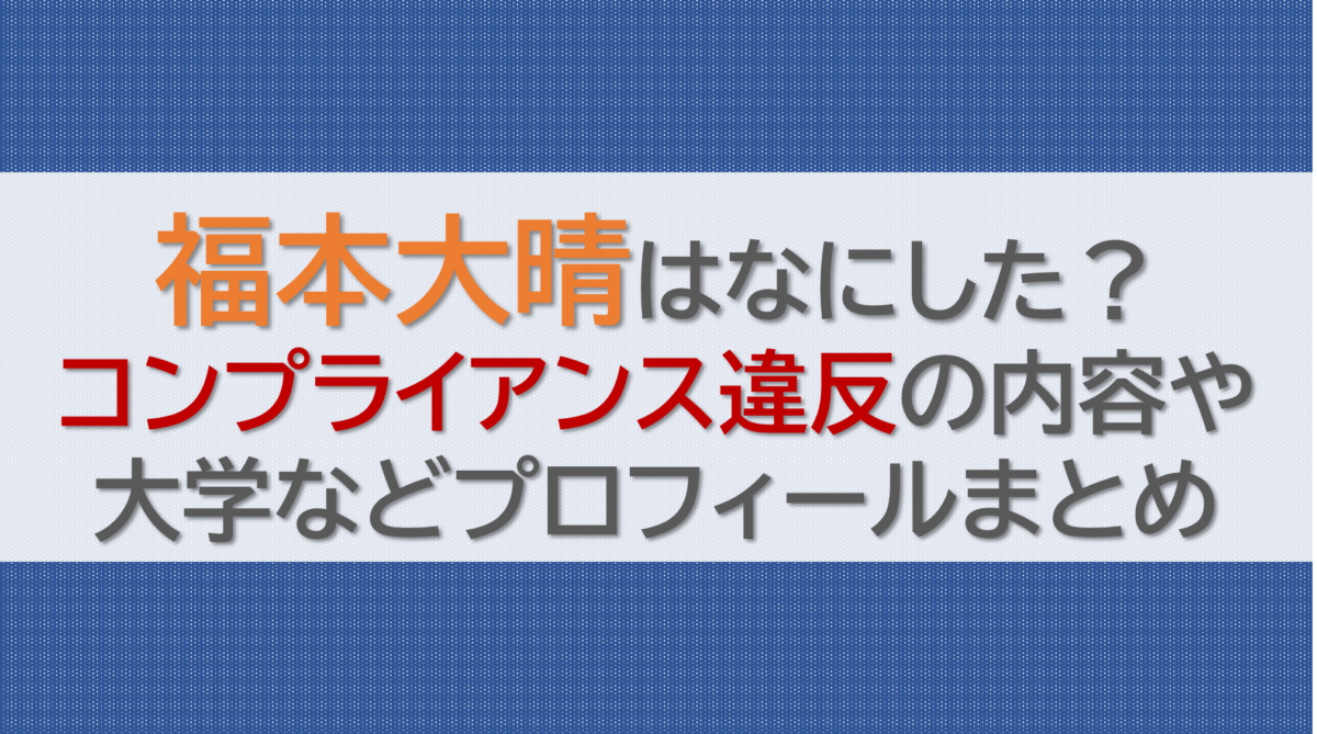 福本大晴はなにした？コンプライアンス違反の内容や大学などプロフィールまとめ