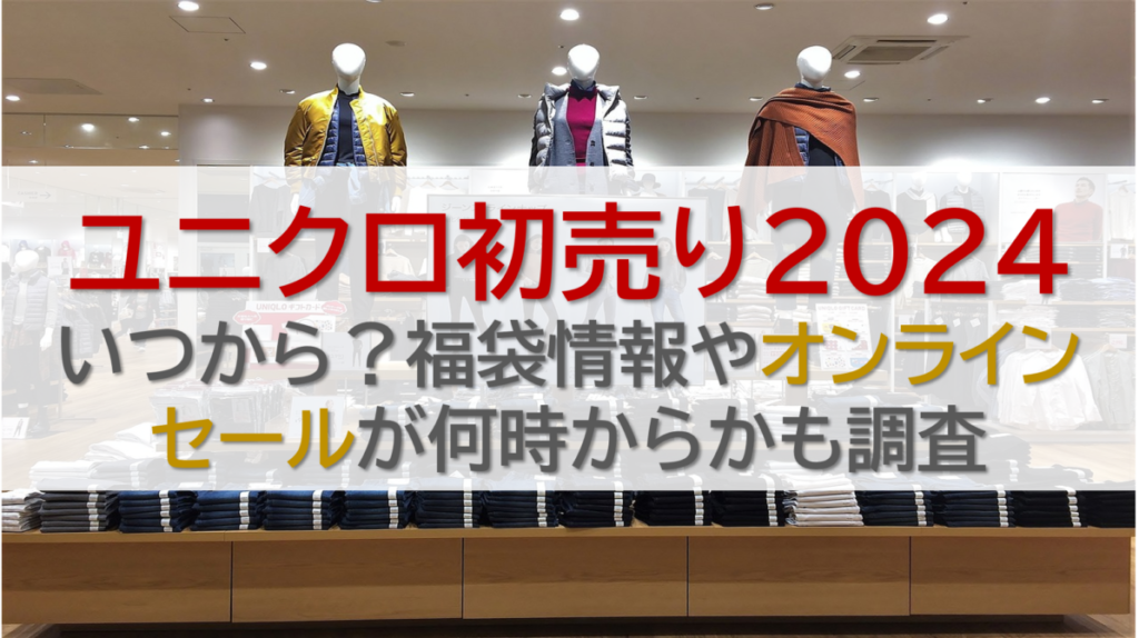 ユニクロ初売り2024 いつから？福袋情報やオンラインセールが何時からかも調査