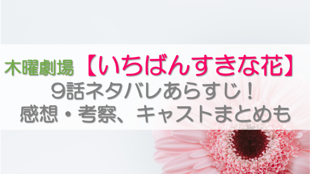 木曜劇場【いちばんすきな花】 9話ネタバレあらすじ！感想・考察、キャストまとめも