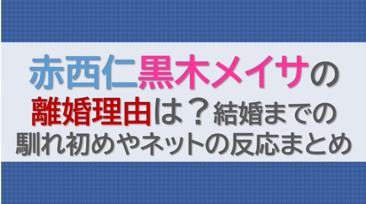 赤西仁黒木メイサの離婚理由は？結婚までの馴れ初めやネットの反応まとめ