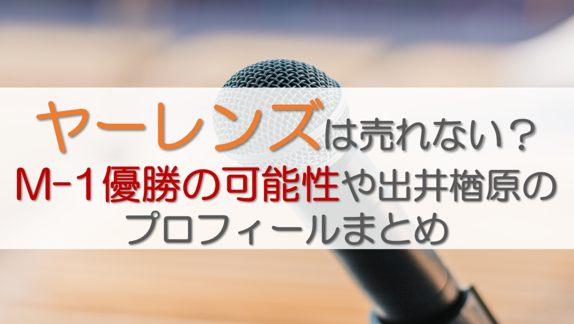 ヤーレンズは売れない？M-1優勝の可能性や出井楢原のプロフィールまとめ