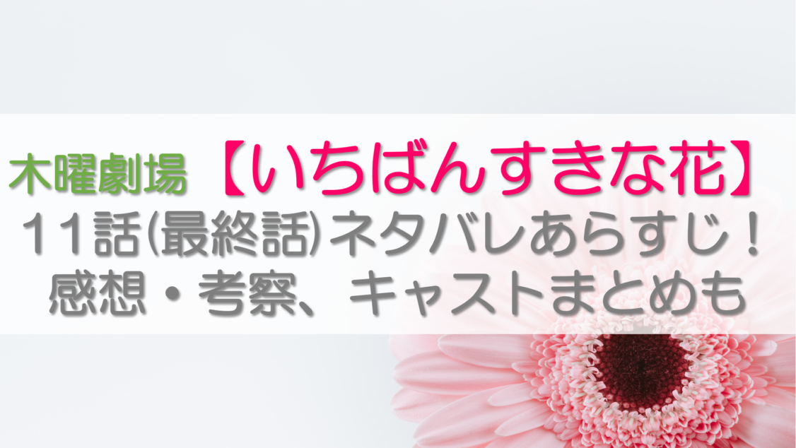 【いちばんすきな花】11話(最終話)ネタバレあらすじ！感想・考察、キャストまとめも