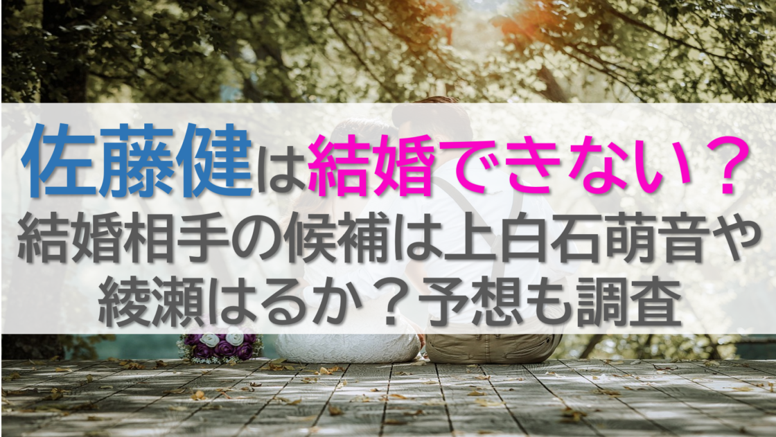 佐藤健は結婚できない？結婚相手の候補は上白石萌音や綾瀬はるか？予想も調査