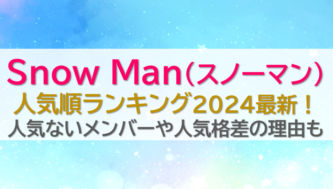 Snow Man(スノーマン)人気順ランキング202４最新！人気ないメンバーや人気格差の理由も