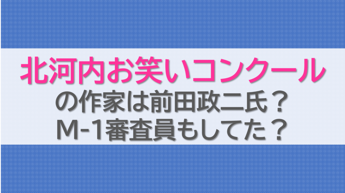 北河内お笑いコンクールの作家は前田政二氏？M-1審査員もしてた？