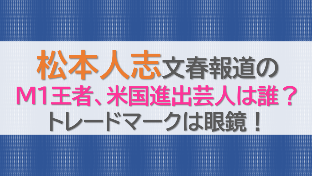 松本人志文春報道のM1王者、米国進出芸人は誰？トレードマークは眼鏡！