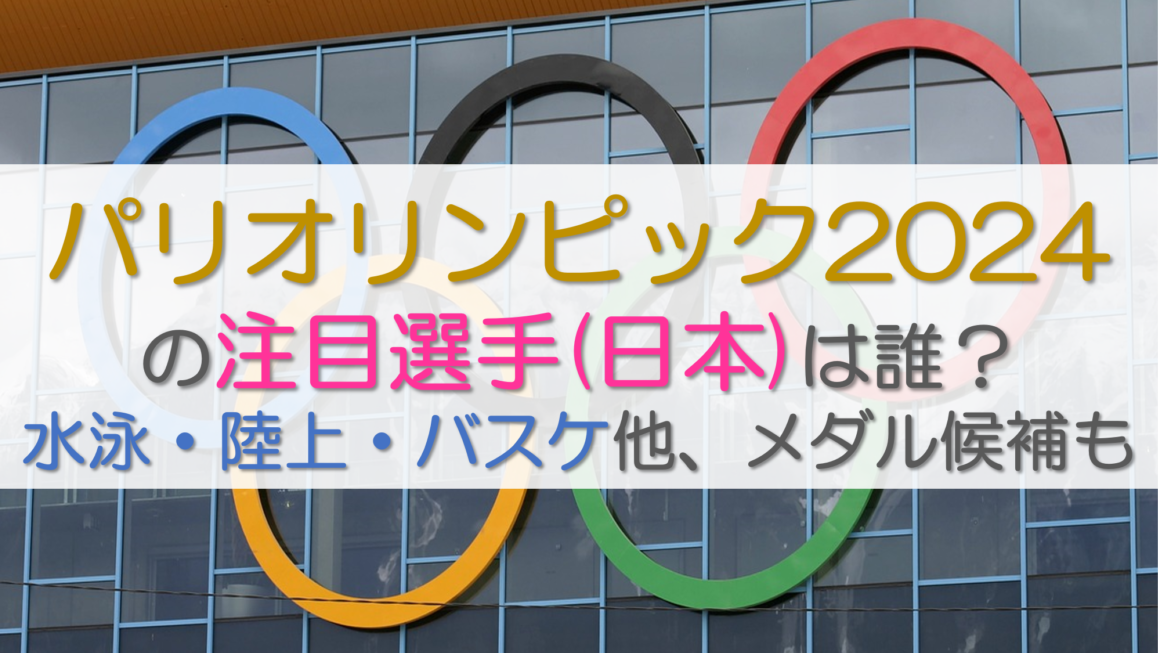 パリオリンピック2024の注目選手(日本)は誰？水泳・陸上・バスケ他、メダル候補も