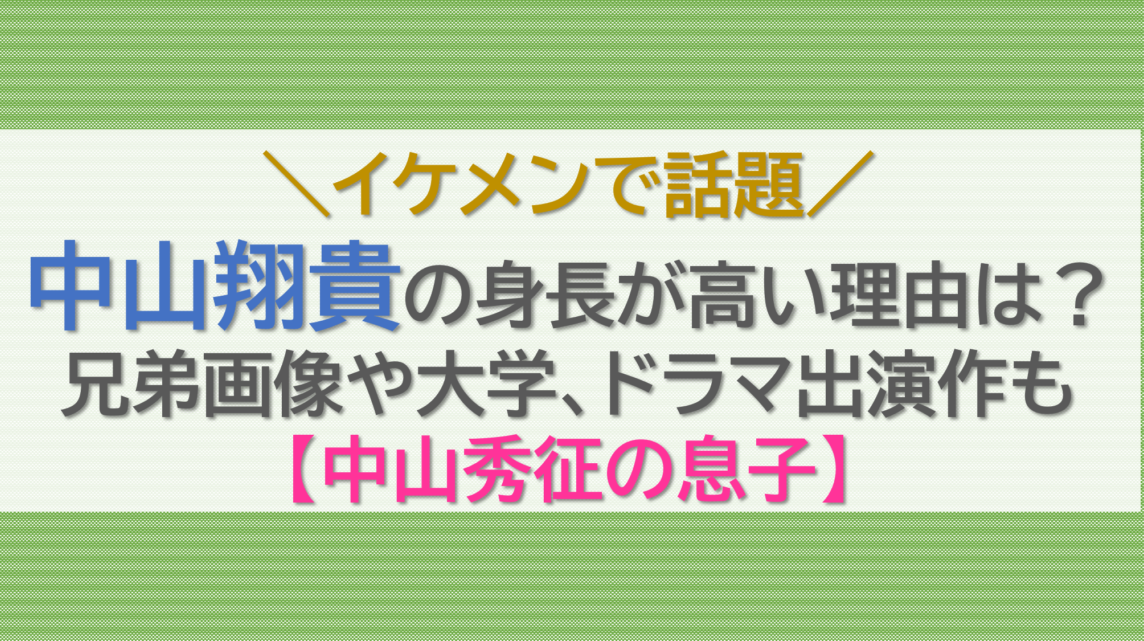 中山翔貴の身長が高い理由は？兄弟画像や大学、ドラマ出演作も【中山秀征の息子】