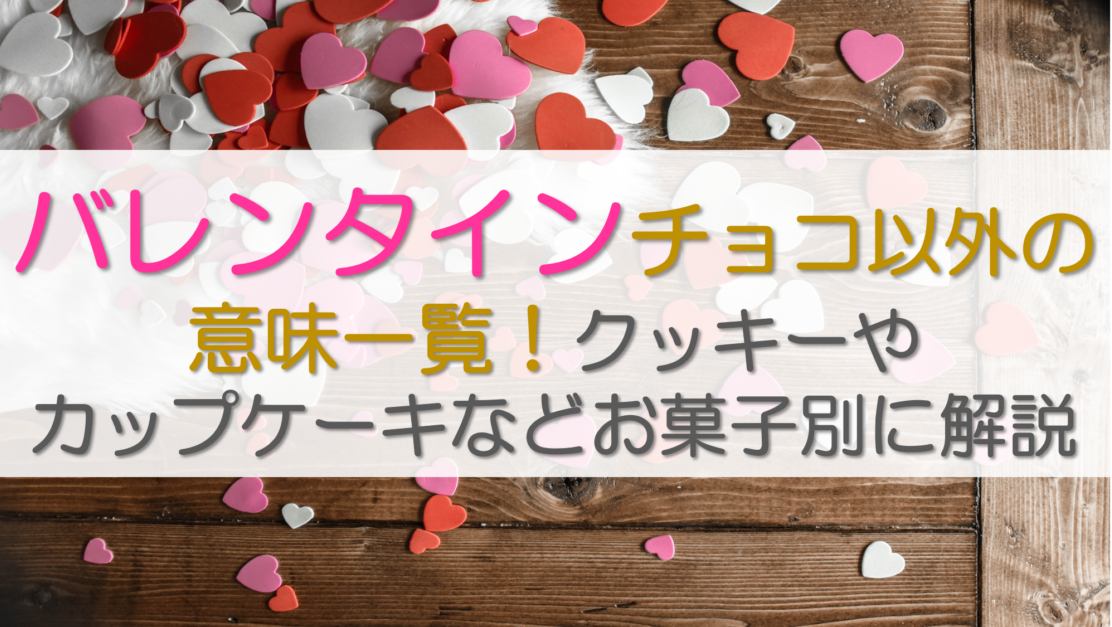 バレンタインチョコ以外の意味一覧！クッキーやカップケーキなどお菓子別に解説