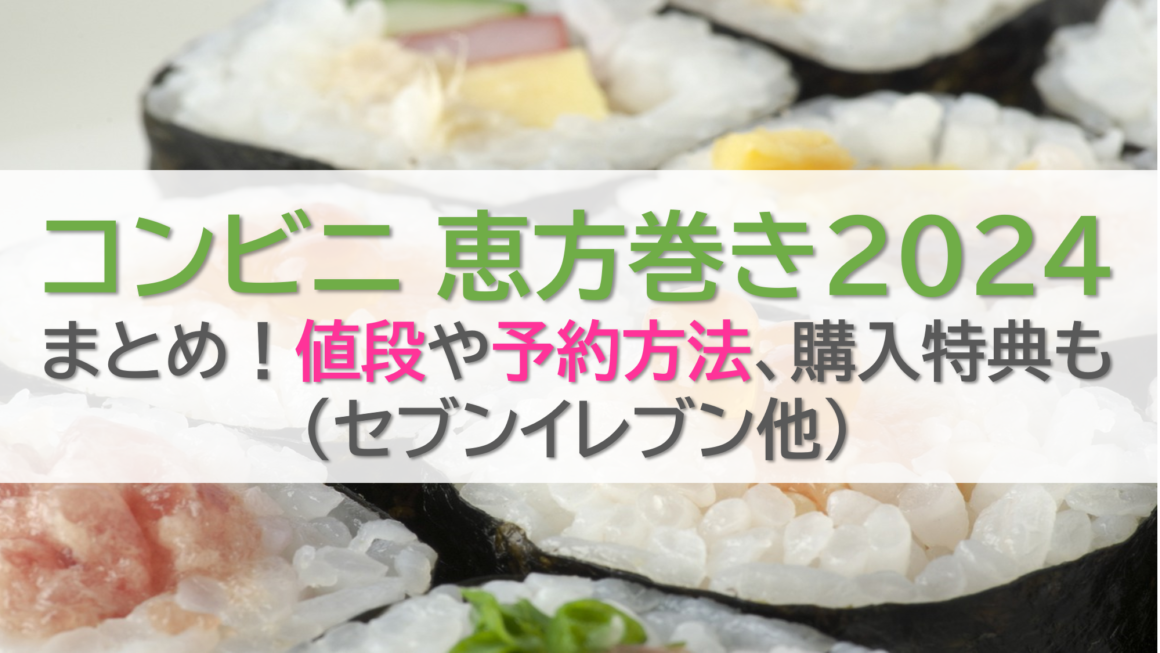 コンビニ 恵方巻き2024まとめ！値段や予約方法、購入特典も(セブンイレブン他)