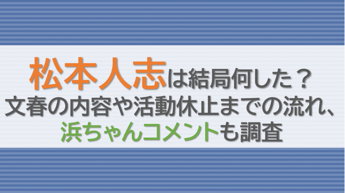 松本人志は結局何した？文春の内容や活動休止までの流れ、浜ちゃんコメントも調査