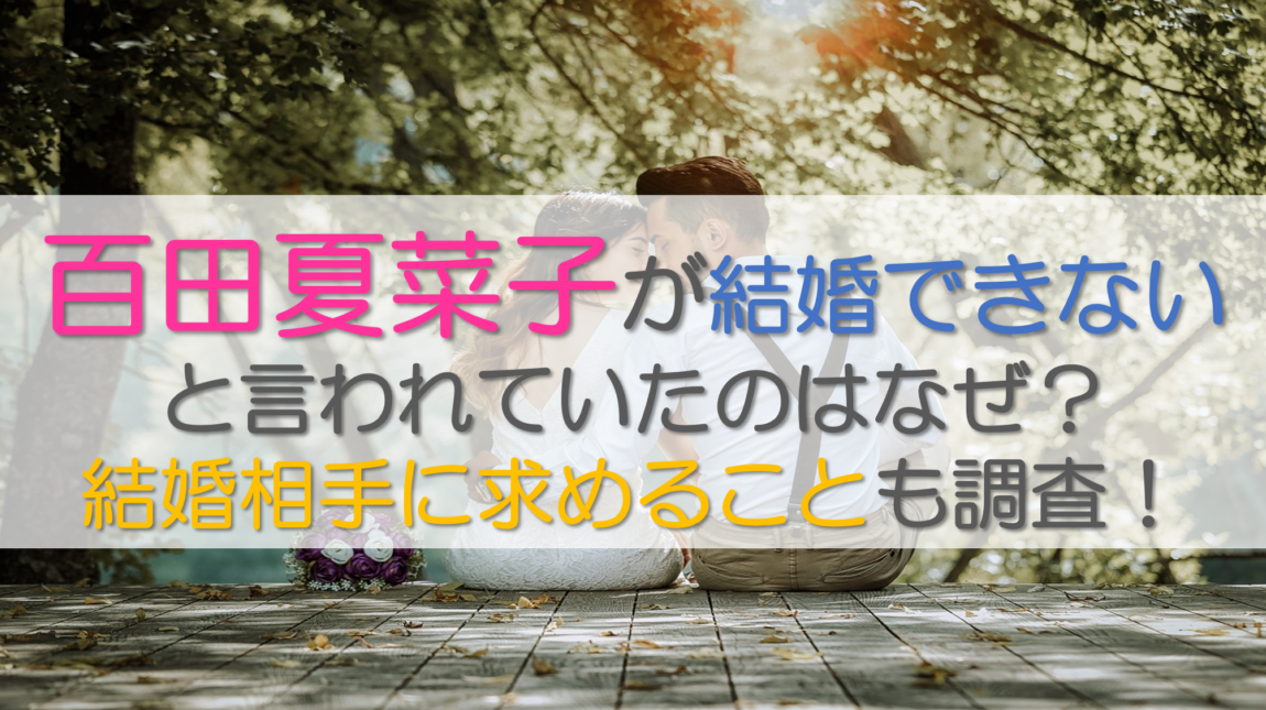 百田夏菜子が結婚できないと言われていたのはなぜ？結婚相手に求めることも調査！