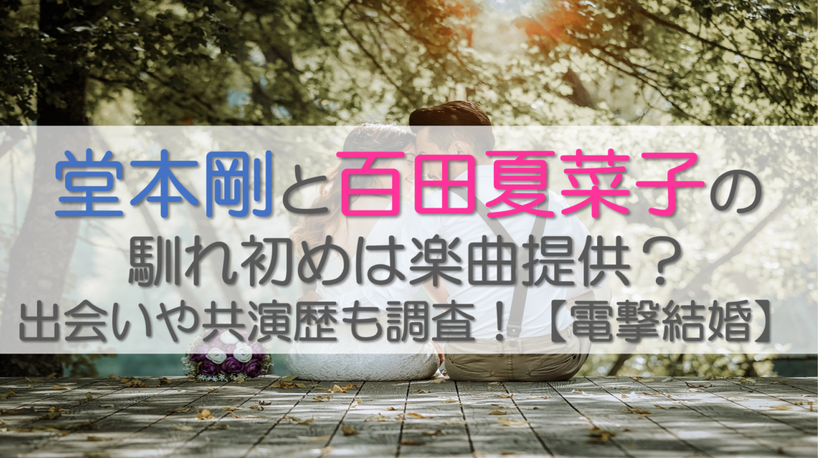 堂本剛と百田夏菜子の馴れ初めは楽曲提供？出会いや共演歴も調査！【電撃結婚】