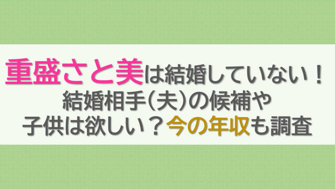 重盛さと美は結婚していない！結婚相手(夫)の候補や子供は欲しい？今の年収も調査