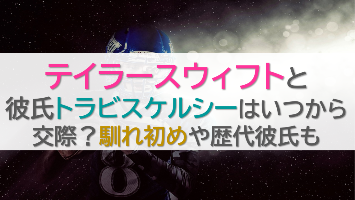 テイラースウィフトと彼氏トラビスケルシーはいつから交際？馴れ初めや歴代彼氏も