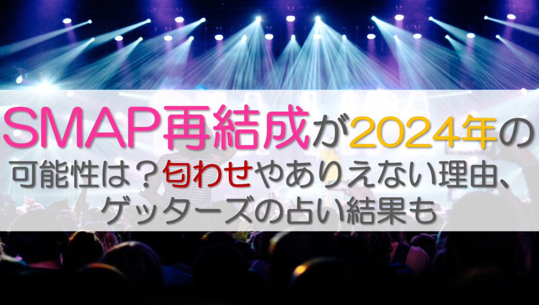 smap再結成が2024年の可能性は？匂わせやありえない理由、ゲッターズの占い結果も