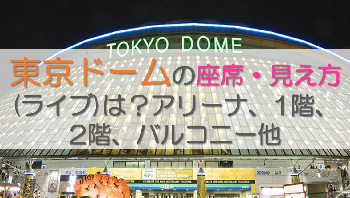 東京ドームの座席・見え方(ライブ)は？アリーナ、1階、2階、バルコニー他