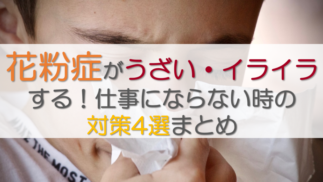 花粉症がうざい・イライラする！仕事にならない時の対策4選