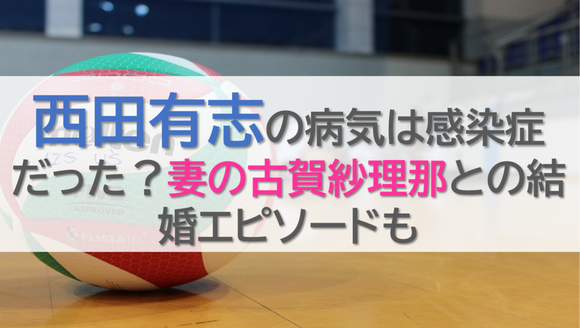 西田有志の病気は感染症だった？妻の古賀紗理那との結婚エピソードも