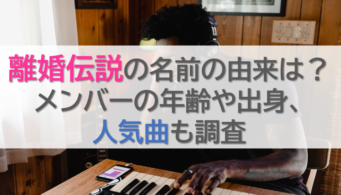 離婚伝説の名前の由来は？メンバーの年齢や出身、人気曲も調査