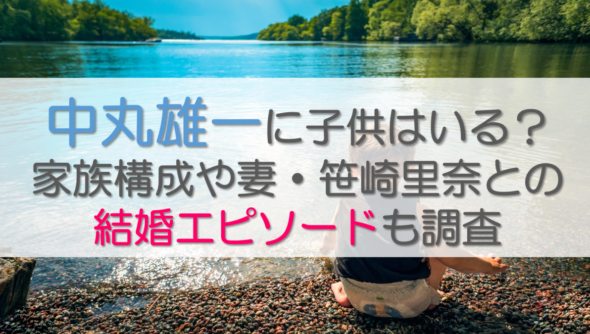 中丸雄一に子供はいる？家族構成や妻・笹崎里奈との結婚エピソードも調査