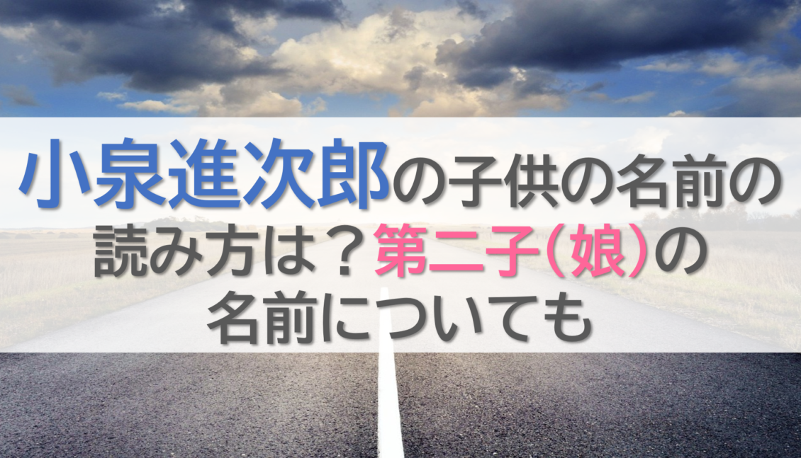 小泉進次郎の子供の名前の読み方は？第二子(娘)の名前についても