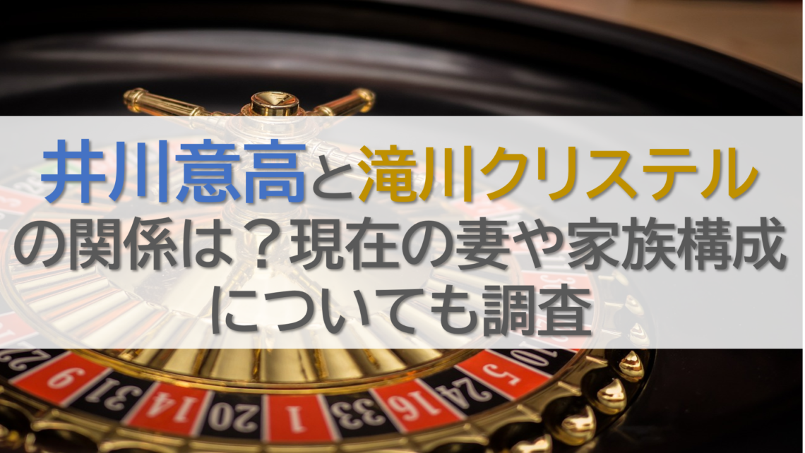 井川意高と滝川クリステルの関係は？現在の妻や家族構成についても調査