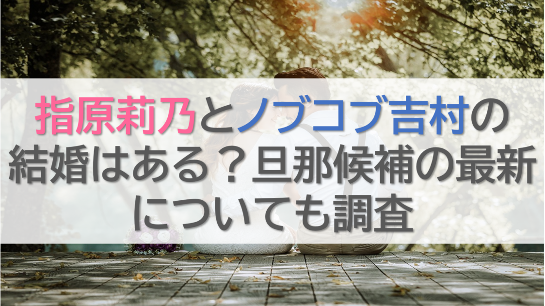 指原莉乃とノブコブ吉村の結婚はある？旦那候補の最新についても調査