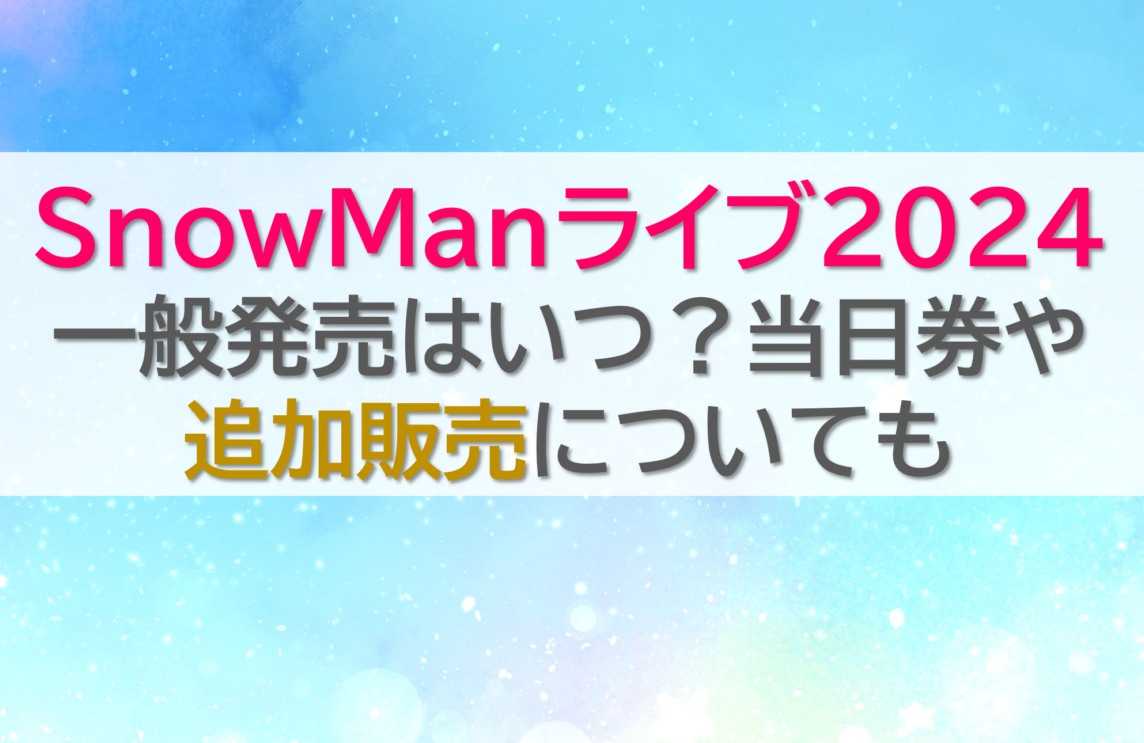 snowmanライブ2024一般発売はいつ？当日券や追加販売についても